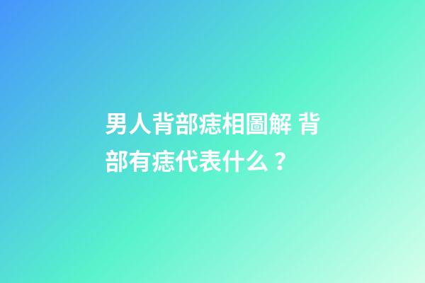 男人背部痣相圖解 背部有痣代表什么？